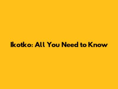 Ikotko: All You Need to Know