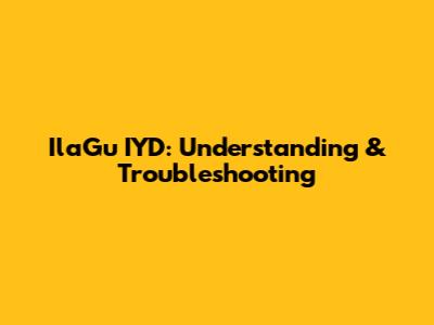 IlaGu IYD: Understanding & Troubleshooting