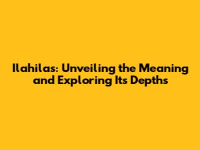 Ilahilas: Unveiling the Meaning and Exploring Its Depths