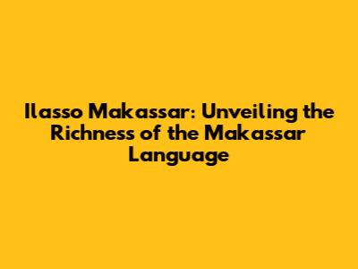 Ilasso Makassar: Unveiling the Richness of the Makassar Language
