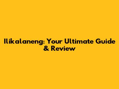Ilikalaneng: Your Ultimate Guide & Review