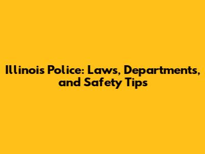 Illinois Police: Laws, Departments, and Safety Tips