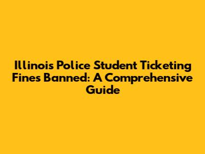 Illinois Police Student Ticketing Fines Banned: A Comprehensive Guide