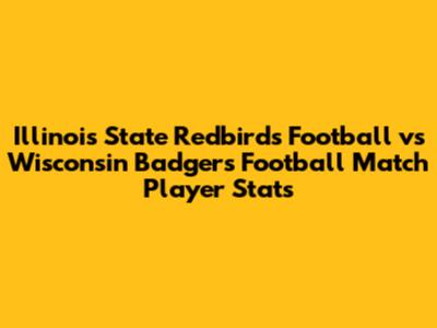 Illinois State Redbirds Football vs Wisconsin Badgers Football Match Player Stats