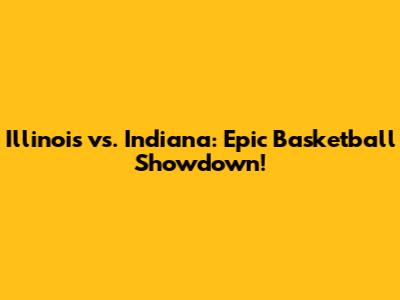 Illinois vs. Indiana: Epic Basketball Showdown!