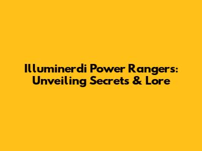 Illuminerdi Power Rangers: Unveiling Secrets & Lore