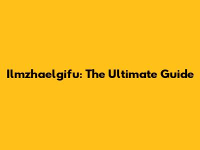 Ilmzhaelgifu: The Ultimate Guide