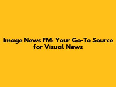 Image News FM: Your Go-To Source for Visual News