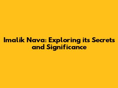 Imalik Nava: Exploring its Secrets and Significance