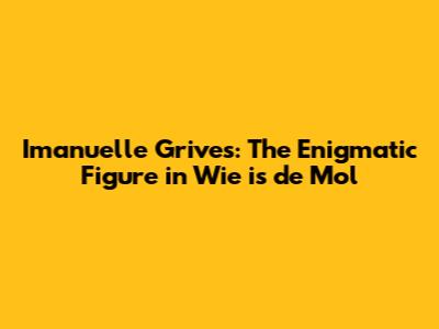 Imanuelle Grives: The Enigmatic Figure in Wie is de Mol