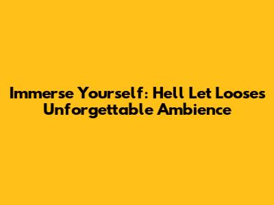 Immerse Yourself: Hell Let Loose's Unforgettable Ambience