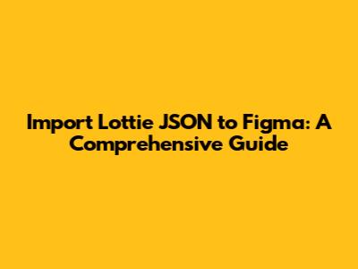 Import Lottie JSON to Figma: A Comprehensive Guide
