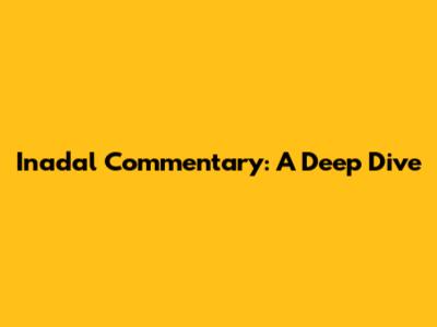 Inadal Commentary: A Deep Dive