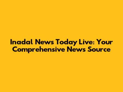 Inadal News Today Live: Your Comprehensive News Source