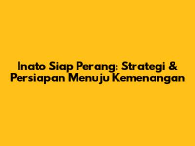 Inato Siap Perang: Strategi & Persiapan Menuju Kemenangan