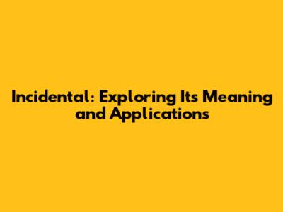 Incidental: Exploring Its Meaning and Applications