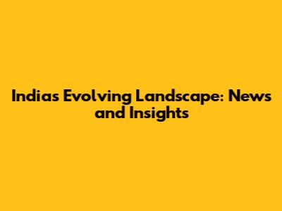 India's Evolving Landscape: News and Insights