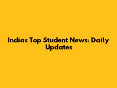 India's Top Student News: Daily Updates