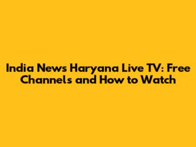 India News Haryana Live TV: Free Channels and How to Watch