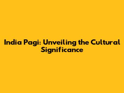 India Pagi: Unveiling the Cultural Significance
