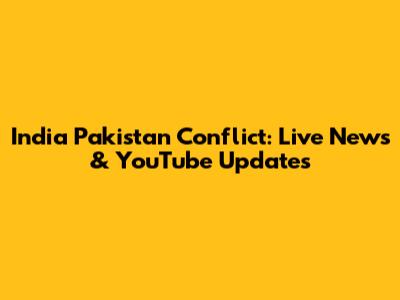 India Pakistan Conflict: Live News & YouTube Updates