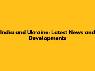 India and Ukraine: Latest News and Developments