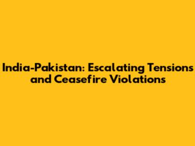 India-Pakistan: Escalating Tensions and Ceasefire Violations