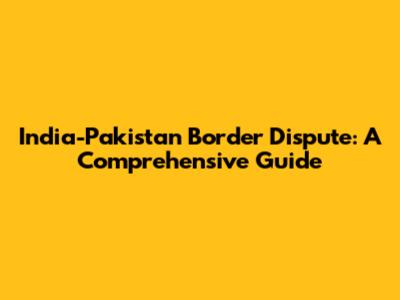 India-Pakistan Border Dispute: A Comprehensive Guide