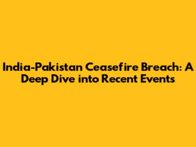India-Pakistan Ceasefire Breach: A Deep Dive into Recent Events