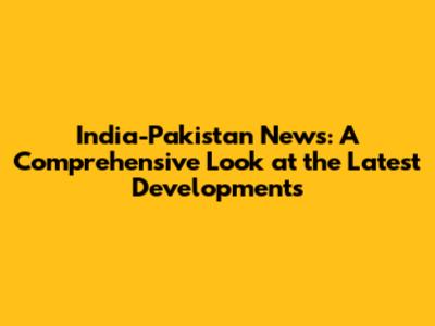India-Pakistan News: A Comprehensive Look at the Latest Developments