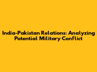 India-Pakistan Relations: Analyzing Potential Military Conflict