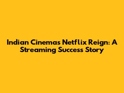Indian Cinema's Netflix Reign: A Streaming Success Story