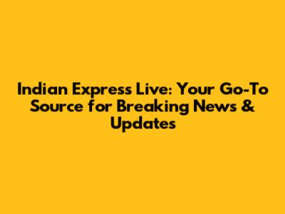 Indian Express Live: Your Go-To Source for Breaking News & Updates
