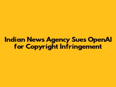 Indian News Agency Sues OpenAI for Copyright Infringement