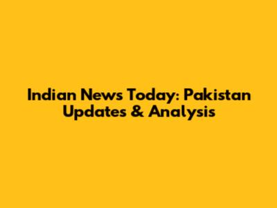 Indian News Today: Pakistan Updates & Analysis
