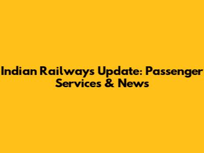 Indian Railways Update: Passenger Services & News