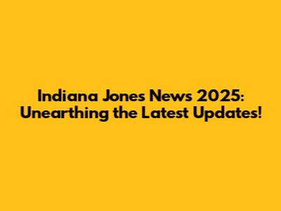 Indiana Jones News 2025: Unearthing the Latest Updates!