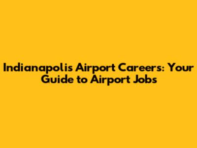 Indianapolis Airport Careers: Your Guide to Airport Jobs