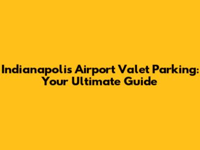 Indianapolis Airport Valet Parking: Your Ultimate Guide