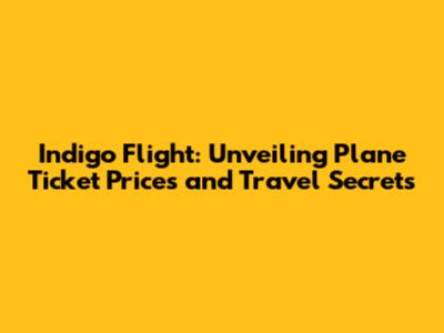 Indigo Flight: Unveiling Plane Ticket Prices and Travel Secrets