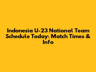Indonesia U-23 National Team Schedule Today: Match Times & Info