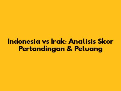 Indonesia vs Irak: Analisis Skor Pertandingan & Peluang
