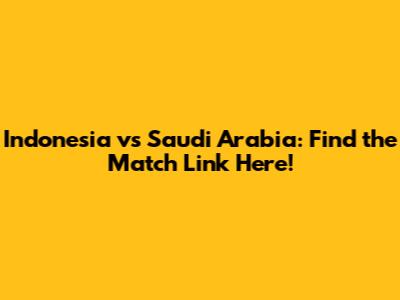 Indonesia vs Saudi Arabia: Find the Match Link Here!