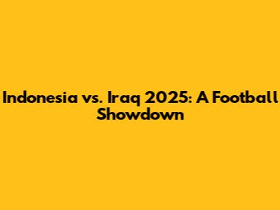 Indonesia vs. Iraq 2025: A Football Showdown