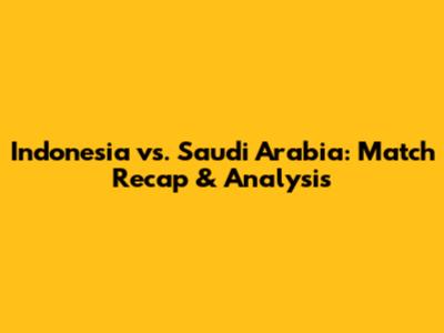 Indonesia vs. Saudi Arabia: Match Recap & Analysis