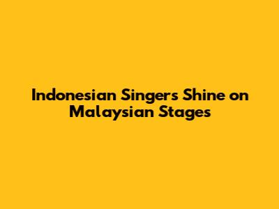 Indonesian Singers Shine on Malaysian Stages