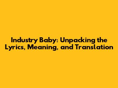 Industry Baby: Unpacking the Lyrics, Meaning, and Translation