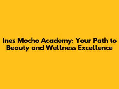Ines Mocho Academy: Your Path to Beauty and Wellness Excellence