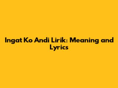 Ingat Ko Andi Lirik: Meaning and Lyrics