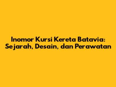Inomor Kursi Kereta Batavia: Sejarah, Desain, dan Perawatan